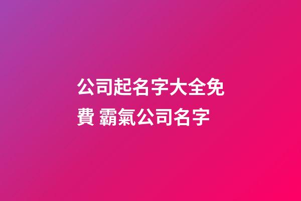 公司起名字大全免費 霸氣公司名字-第1張-公司起名-玄機派